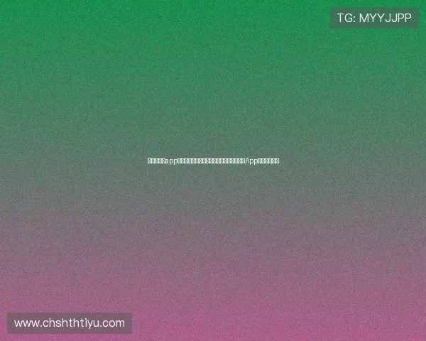 华体会体育app安装指导详细流程,帮助新手快速掌握体育App下载安装步骤 华体会体育app安装指导详细流程,帮助新手快速掌握体育App下载安装步骤